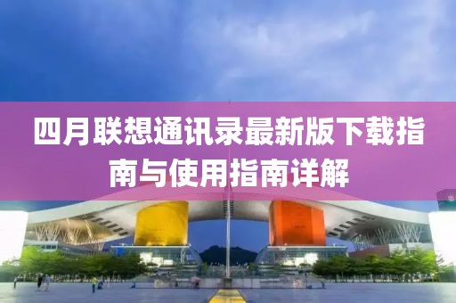 四月聯(lián)想通訊錄最新版下載指南與使用指南詳解