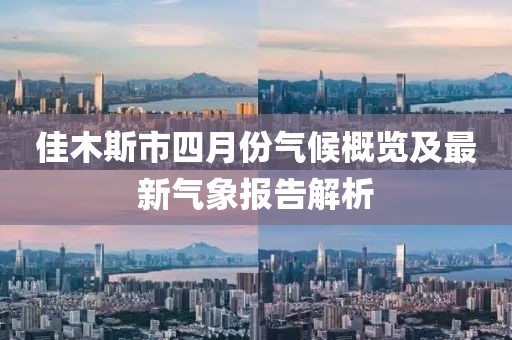 佳木斯市四月份氣候概覽及最新氣象報(bào)告解析