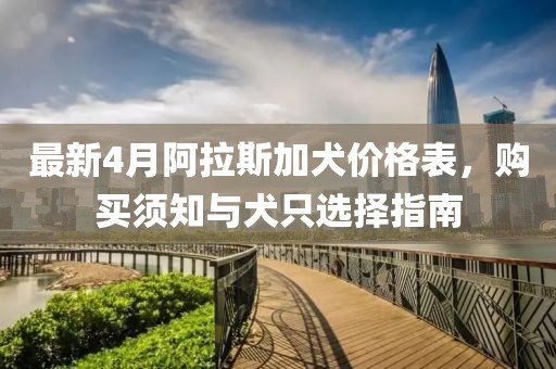 最新4月阿拉斯加犬價格表，購買須知與犬只選擇指南