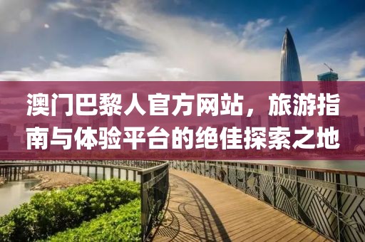 澳門巴黎人官方網(wǎng)站，旅游指南與體驗(yàn)平臺(tái)的絕佳探索之地