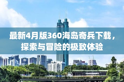 最新4月版360海島奇兵下載，探索與冒險(xiǎn)的極致體驗(yàn)
