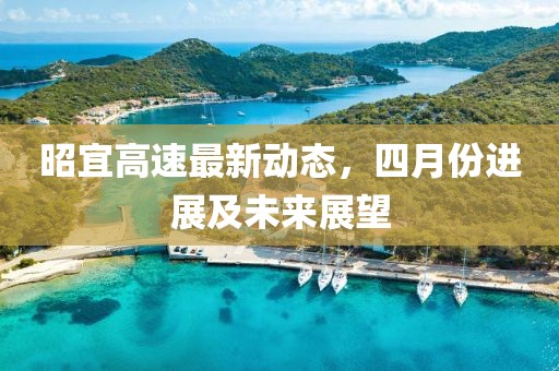 昭宜高速最新動(dòng)態(tài)，四月份進(jìn)展及未來(lái)展望