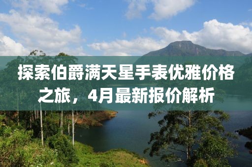 探索伯爵滿天星手表優(yōu)雅價(jià)格之旅，4月最新報(bào)價(jià)解析