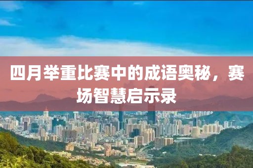 四月舉重比賽中的成語奧秘，賽場智慧啟示錄