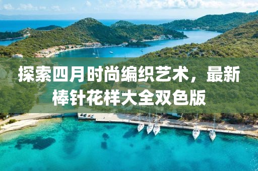 探索四月時(shí)尚編織藝術(shù)，最新棒針花樣大全雙色版