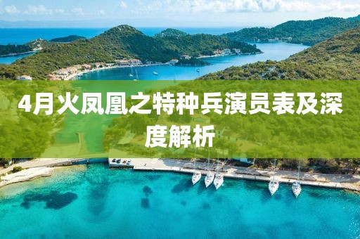 4月火鳳凰之特種兵演員表及深度解析