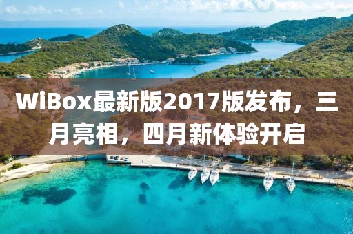 WiBox最新版2017版發(fā)布，三月亮相，四月新體驗開啟