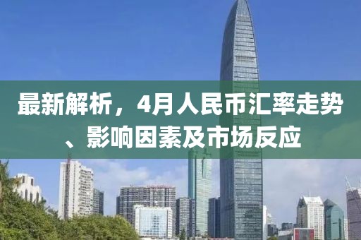 最新解析，4月人民幣匯率走勢(shì)、影響因素及市場(chǎng)反應(yīng)