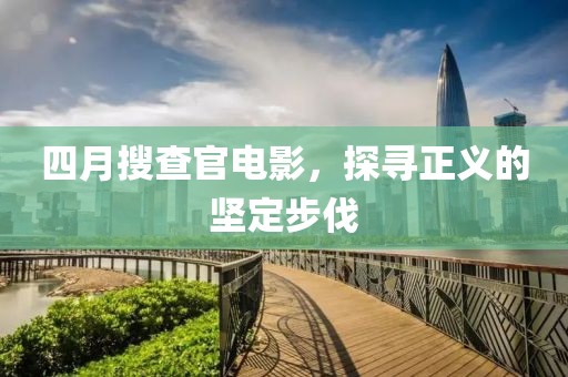 四月搜查官電影，探尋正義的堅(jiān)定步伐