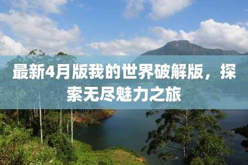 最新4月版我的世界破解版，探索無(wú)盡魅力之旅