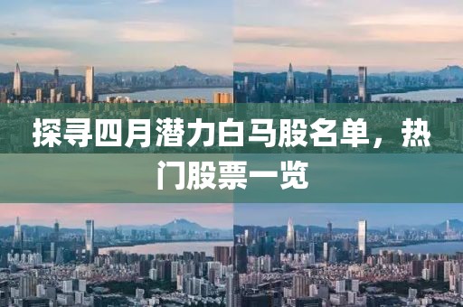 探尋四月潛力白馬股名單，熱門股票一覽