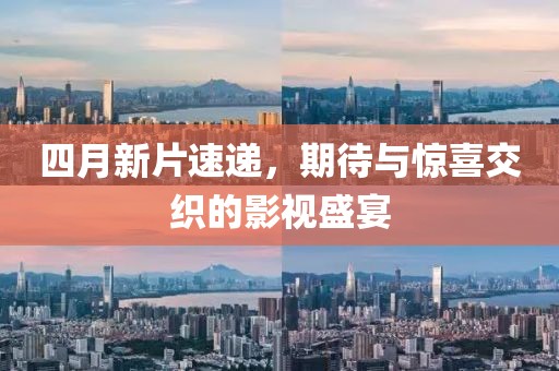 四月新片速遞，期待與驚喜交織的影視盛宴