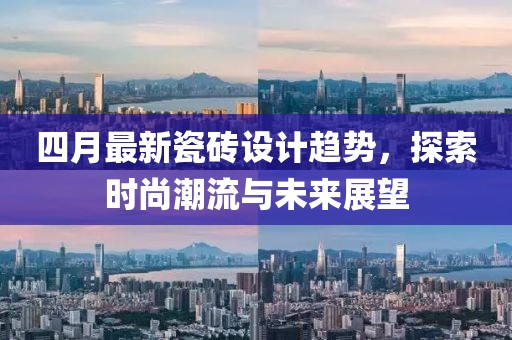 四月最新瓷磚設計趨勢，探索時尚潮流與未來展望