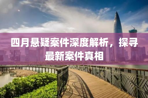 四月懸疑案件深度解析，探尋最新案件真相