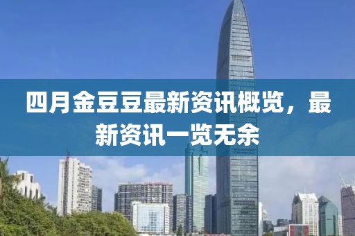 四月金豆豆最新資訊概覽，最新資訊一覽無(wú)余