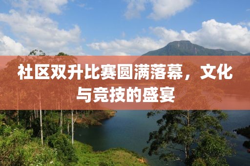 社區(qū)雙升比賽圓滿落幕，文化與競(jìng)技的盛宴