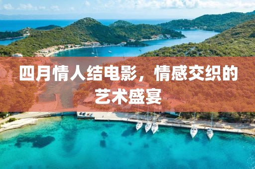 四月情人結(jié)電影，情感交織的藝術(shù)盛宴