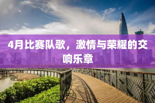 4月比賽隊(duì)歌，激情與榮耀的交響樂章