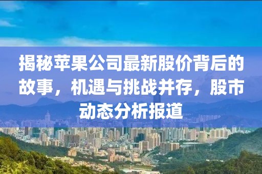 揭秘蘋(píng)果公司最新股價(jià)背后的故事，機(jī)遇與挑戰(zhàn)并存，股市動(dòng)態(tài)分析報(bào)道