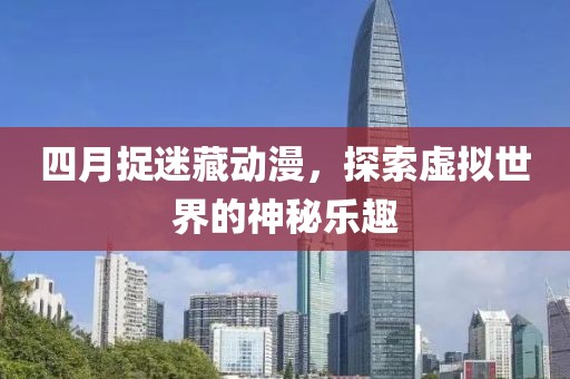 四月捉迷藏動(dòng)漫，探索虛擬世界的神秘樂(lè)趣