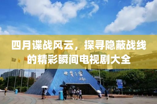 四月諜戰(zhàn)風(fēng)云，探尋隱蔽戰(zhàn)線的精彩瞬間電視劇大全