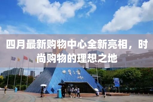 四月最新購物中心全新亮相，時尚購物的理想之地