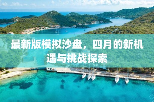 最新版模擬沙盤，四月的新機(jī)遇與挑戰(zhàn)探索