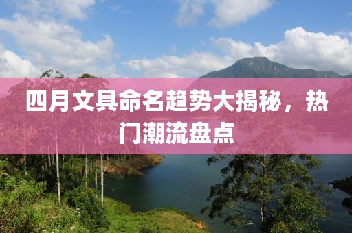 四月文具命名趨勢大揭秘，熱門潮流盤點