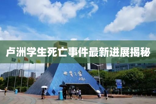 盧洲學(xué)生死亡事件最新進(jìn)展揭秘