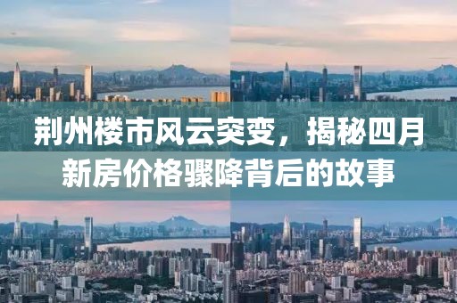 荊州樓市風(fēng)云突變，揭秘四月新房?jī)r(jià)格驟降背后的故事