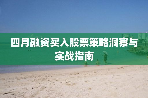 四月融資買入股票策略洞察與實(shí)戰(zhàn)指南