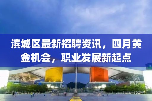 濱城區(qū)最新招聘資訊，四月黃金機會，職業(yè)發(fā)展新起點