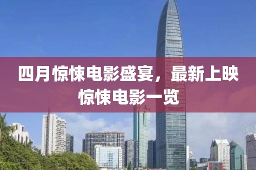 四月驚悚電影盛宴，最新上映驚悚電影一覽