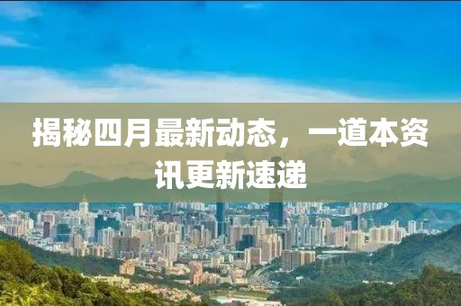 揭秘四月最新動(dòng)態(tài)，一道本資訊更新速遞