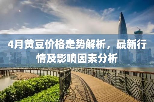 4月黃豆價格走勢解析，最新行情及影響因素分析