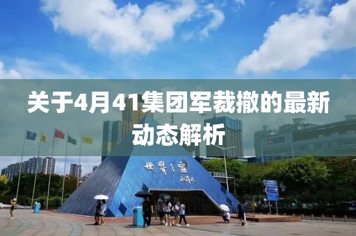 關于4月41集團軍裁撤的最新動態(tài)解析