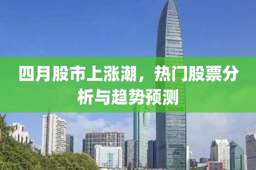 四月股市上漲潮，熱門股票分析與趨勢預測