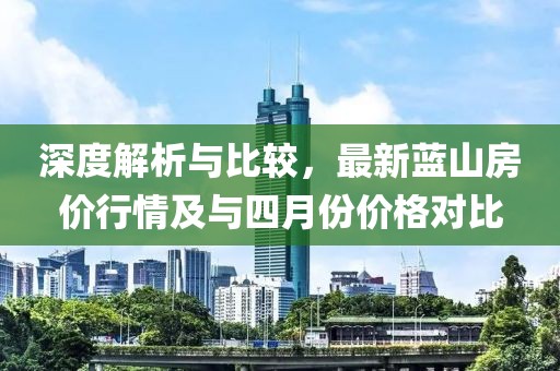 深度解析與比較，最新藍山房價行情及與四月份價格對比