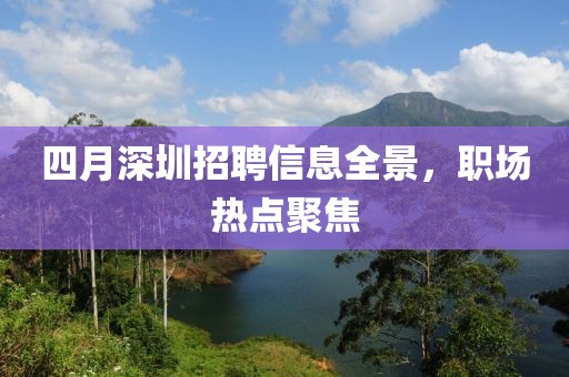 四月深圳招聘信息全景，職場熱點(diǎn)聚焦