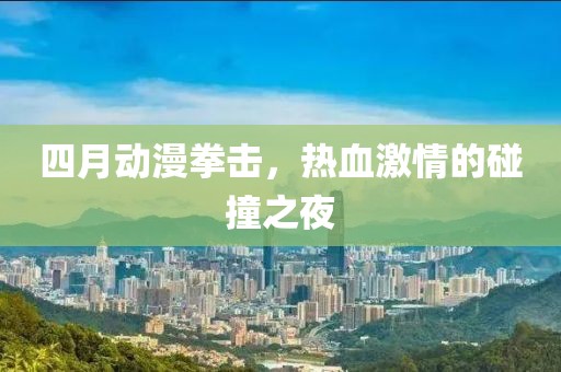 四月動漫拳擊，熱血激情的碰撞之夜