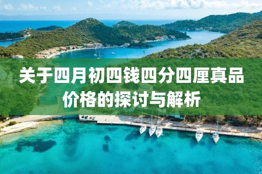 關(guān)于四月初四錢四分四厘真品價格的探討與解析