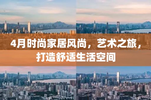 4月時(shí)尚家居風(fēng)尚，藝術(shù)之旅，打造舒適生活空間