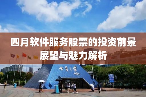 四月軟件服務(wù)股票的投資前景展望與魅力解析