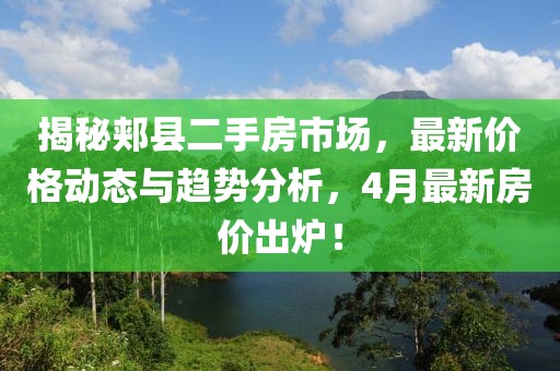 揭秘郟縣二手房市場(chǎng)，最新價(jià)格動(dòng)態(tài)與趨勢(shì)分析，4月最新房?jī)r(jià)出爐！