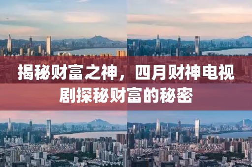 揭秘財(cái)富之神，四月財(cái)神電視劇探秘財(cái)富的秘密