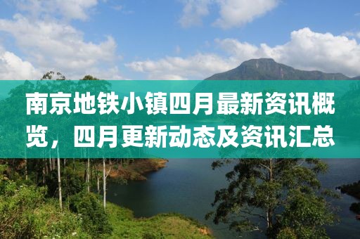 南京地鐵小鎮(zhèn)四月最新資訊概覽，四月更新動(dòng)態(tài)及資訊匯總