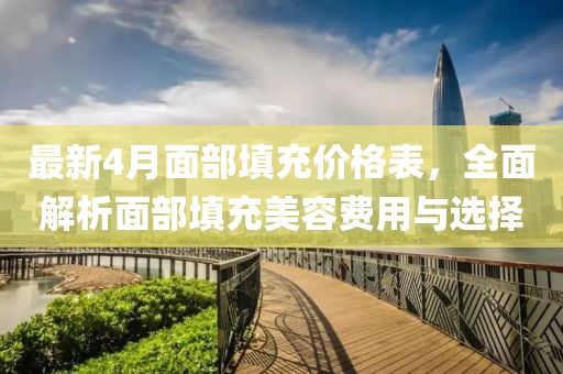 最新4月面部填充價(jià)格表，全面解析面部填充美容費(fèi)用與選擇