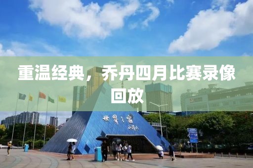 重溫經(jīng)典，喬丹四月比賽錄像回放