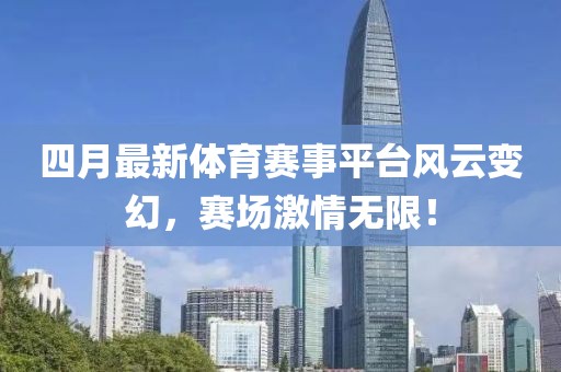 四月最新體育賽事平臺風(fēng)云變幻，賽場激情無限！