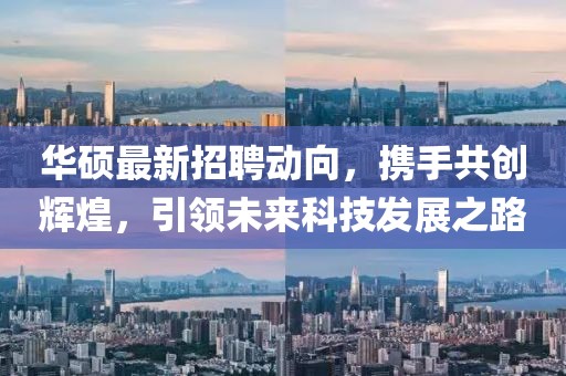華碩最新招聘動向，攜手共創(chuàng)輝煌，引領(lǐng)未來科技發(fā)展之路